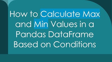 How to Calculate Max and Min Values in a Pandas DataFrame Based on Conditions