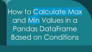 How to Calculate Max and Min Values in a Pandas DataFrame Based on Conditions
