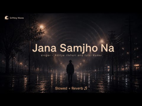 Jana Samjho Na (Slowed + Reverb) +lyrics 🌊 | Aditya Rikhari & Tulsi Kumar | Drifting Waves
