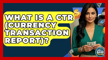 What Is A CTR (Currency Transaction Report)? - Ask Your Bank Teller