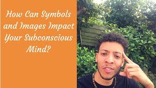 How Can Symbols and Images Impact Your Subconscious Mind? - Subconscious Series #2