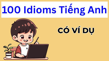 100 Idioms Thành Ngữ Tiếng Anh thông dụng - Kèm Ví Dụ minh hoạ - English Idioms