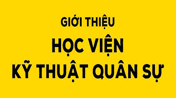 Giới thiệu Học viện Kỹ thuật Quân sự