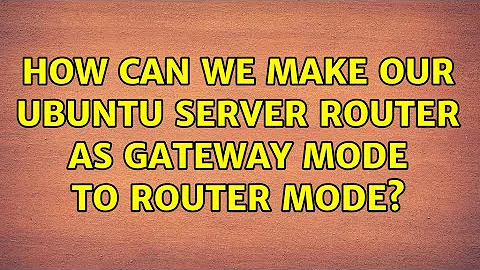 Ubuntu: How can we make our ubuntu server router as gateway mode to router mode?