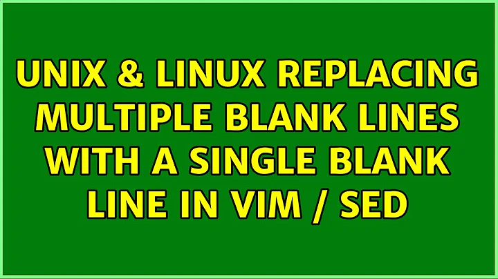 Unix & Linux: Replacing Multiple blank lines with a single blank line in vim / sed (5 Solutions!!)