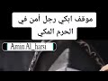 موقف ابكي رجل امن في الحرم المكي 