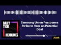 Samsung Union Postpones Strike to Vote on Potential Deal - DTH