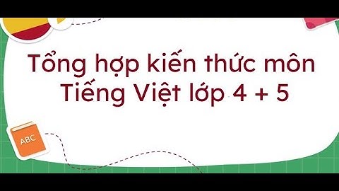 KIẾN THỨC TIẾNG VIỆT TRỌNG TÂM LỚP 4+5 Ở TIỂU HỌC