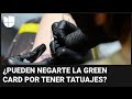 Pueden negarte la green card por tener tatuajes un abogado de inmigracin explica