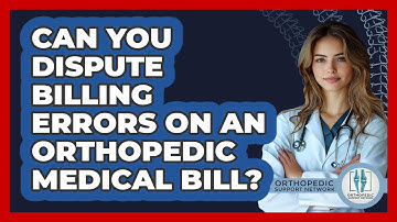 Can You Dispute Billing Errors On An Orthopedic Medical Bill? - Orthopedic Support Network