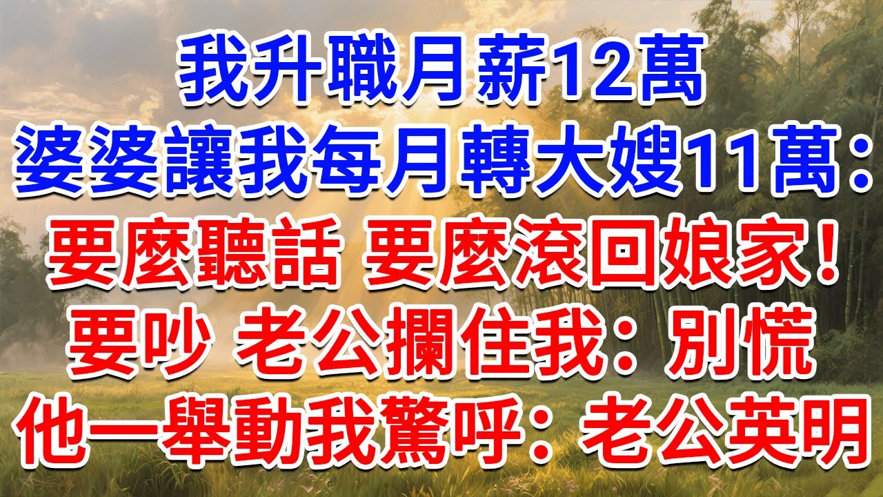 我升職月薪12萬，婆婆讓我每月轉大嫂11萬：要麼聽話 要麼滾回娘家！要吵 老公攔住我：別慌！他一舉動我驚呼：老公英明！#為人處世 #生活經驗 #情感故事 #故事 #小說 #戀愛 #情感 #婚姻