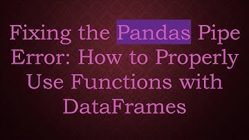 Fixing the Pandas Pipe Error: How to Properly Use Functions with DataFrames