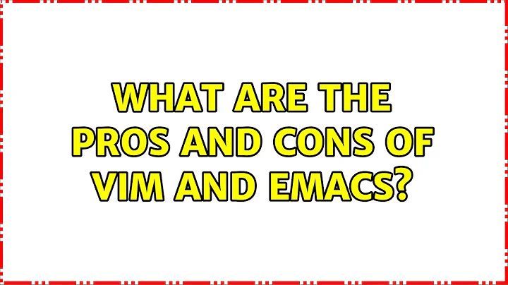 Unix & Linux: What are the pros and cons of Vim and Emacs? (13 Solutions!!)