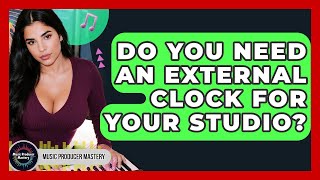 Do You Need An External Clock For Your Studio - Music Producer Mastery