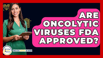 Are Oncolytic Viruses FDA Approved? - Oncology Support Network