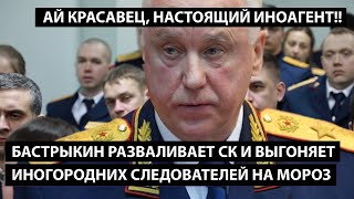 Бастрыкин разваливает СК и выгоняет иногородних следователей. АЙ КРАСАВЕЦ, НАСТОЯЩИЙ ИНОАГЕНТ!!