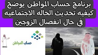 برنامج حساب المواطن يوضح كيفيه تحديث الحاله الاجتماعيه في حال انفصال الزوجين