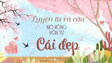 Luyện từ và câu 4: Mở rộng vốn từ: Cái đẹp (tiết 2)