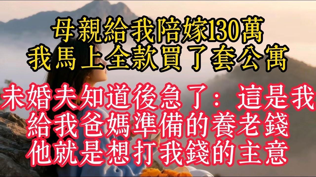 母親給我陪嫁130萬，我馬上全款買了一套公寓，未婚夫知道後急了：這是我給我爸媽準備的養老錢，他就是想打我錢的主意