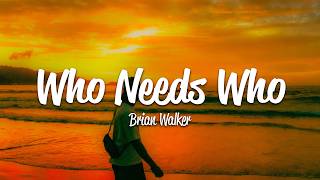Brian Walker - WHO NEEDS WHO (Lyrics)