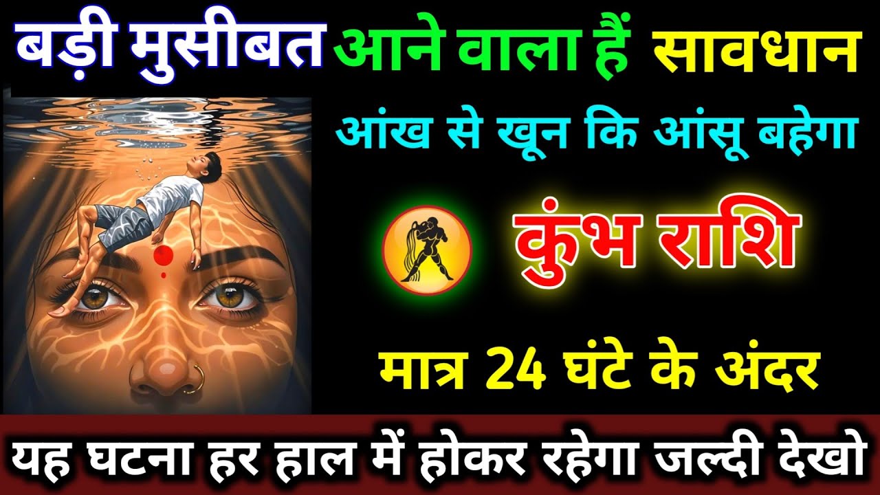 कुंभ राशि वालों बड़ी मुसीबत आने वाला हैं सावधान मात्र 24 घंटे के अंदर खून की आंसू बहेगा | Kumbh 