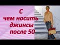 С чем носить джинсы после 50