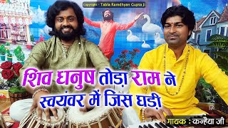 शिव धनुष तोड़ा राम ने स्वयंवर में जिस घड़ी || श्रीराम भजन || गायक कन्हैया जी || तबला रामध्यान गुप्ता