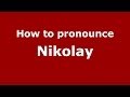 How to pronounce Nikolay (Russian/Russia) - PronounceNames.com