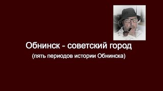 Обнинск - советский город (пять периодов в истории Обнинска)