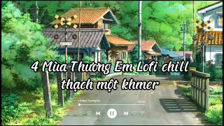 4 Mùa Thương Em Lofi chill 2023 - thạch một Khmer