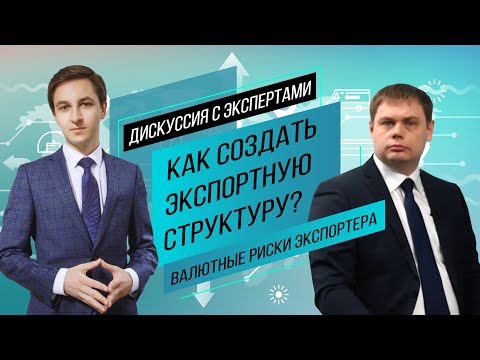 Создание экспортной структуры, валютные риски экспортера - самое важное. Дискуссия с экспертами