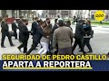 Reportera fue retirada por seguridad del presidente Pedro Castillo