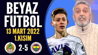 Beyaz Futbol 13 Mart 2022 1.Kısım ( Alanyaspor 2-5 Fenerbahçe )