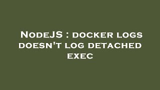 NodeJS : docker logs doesn't log detached exec