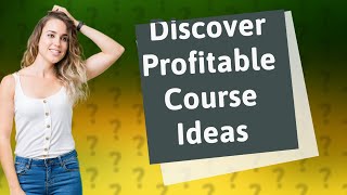 How Can I Discover Profitable Online Course Ideas?