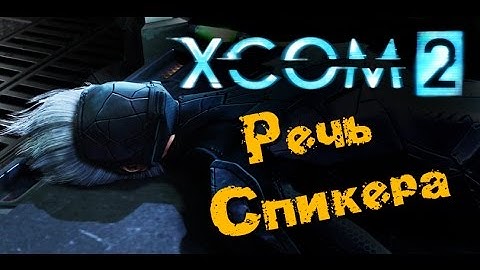 XCOM 2 - Речь Спикера (ПРОХОЖДЕНИЕ #16)