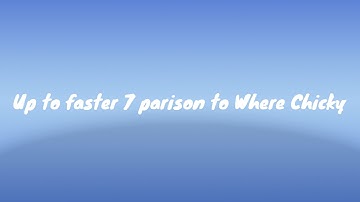 Up to faster 7 parison to Where Chicky