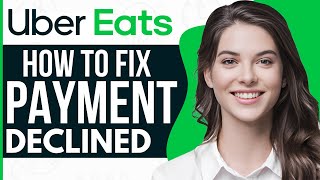 How To Fix Payment Method Declined Uber Eats - Full Guide 2023