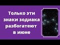 Только эти знаки зодиака разбогатеют в июне.