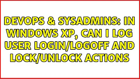 DevOps & SysAdmins: In windows XP, can i log user login/logoff and lock/unlock actions