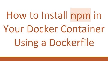How to Install npm in Your Docker Container Using a Dockerfile