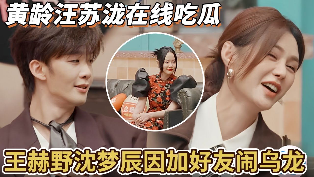 王鹤野都无语了！沈梦辰竟忘记加过联系方式，黄龄汪苏泷在线吃瓜“这样的好友不加也罢”