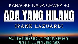 IPANG LAZUARDI - ADA YANG HILANG (Karaoke Female Key Nada Wanita  3 B)