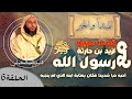 الحلقة 6 قصة عجيبة لزيد بن حارثة مع رسول الله ﷺ الذي أحبه حبا شديدا فكان بمثابة ابنه الذي لم ينجبه 