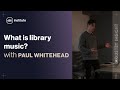 What is library music? An ultimate guide with Paul Whitehead