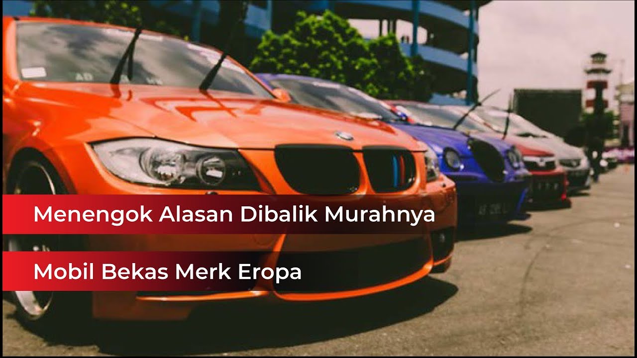 Mengapa Mobil Bekas Merk Eropa Lebih Murah Inilah 