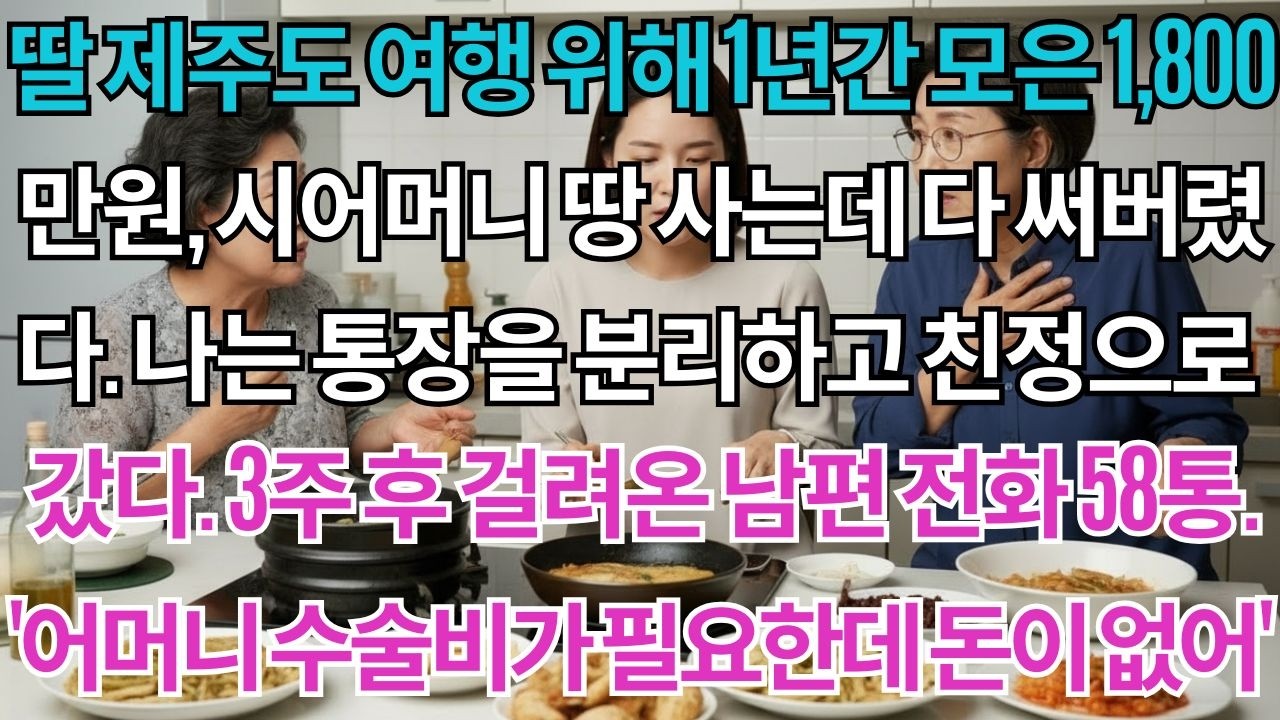 딸 제주도 여행 위해 1년간 모은 1,800만원, 시어머니 땅 사는데 다 써버렸다. 나는 통장을 분리하고 친정으로 갔다. 3주 후 걸려온 남편 전화 58통. '어머니...
