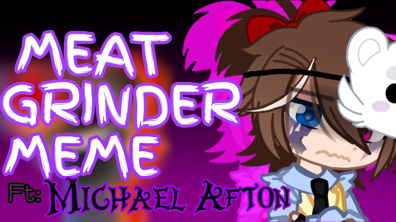 MEAT GRINDER//Meme//Ft. Michael Afton//InspoTheRealSlimHailey YouTube