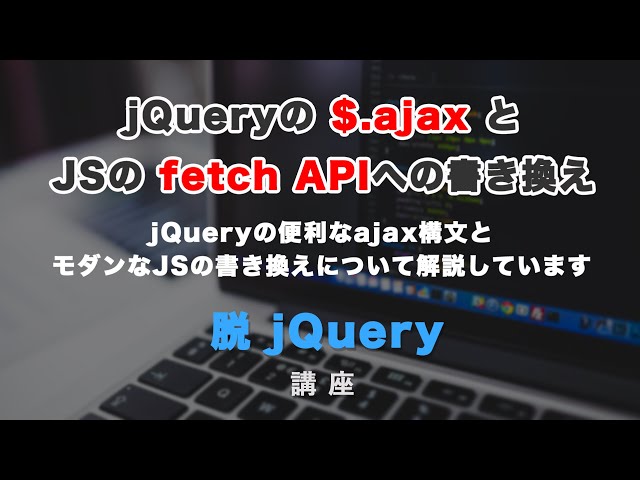 「jQueryのAjax（非同期通信）とJSでの書き換え（Fetch API）について解説！」の動画サムネイル画像