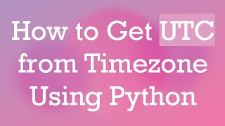 How to Get UTC from Timezone Using Python